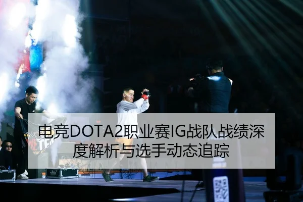 电竞DOTA2职业赛IG战队战绩深度解析与选手动态追踪